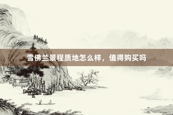 雪佛兰景程质地怎么样，值得购买吗