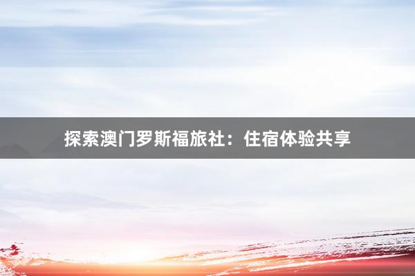 探索澳门罗斯福旅社：住宿体验共享